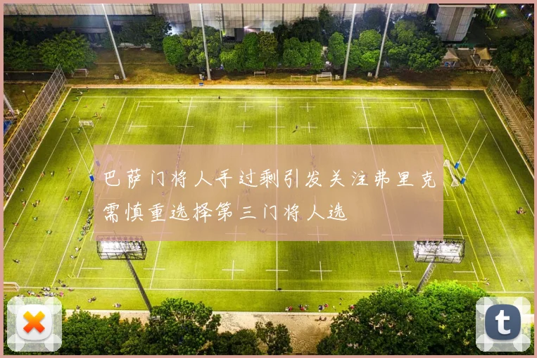 巴萨门将人手过剩引发关注弗里克需慎重选择第三门将人选