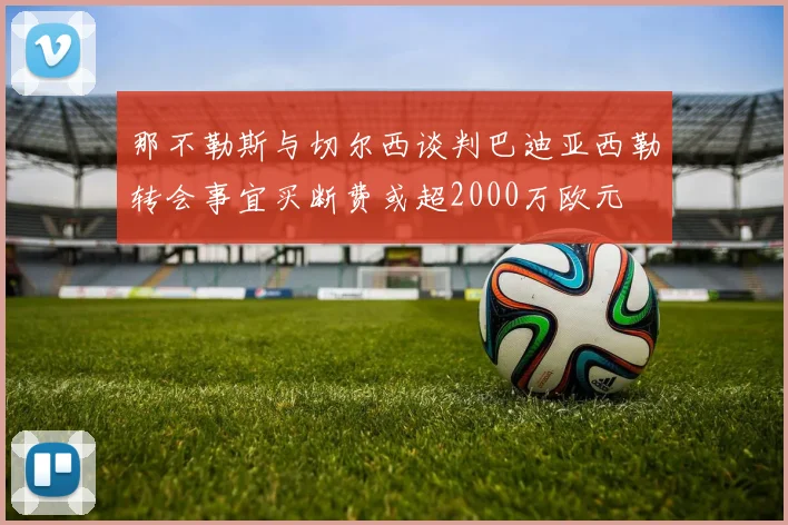那不勒斯与切尔西谈判巴迪亚西勒转会事宜买断费或超2000万欧元