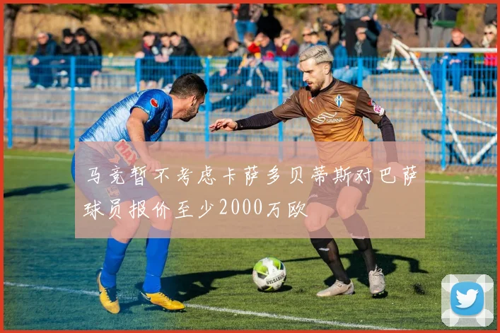 马竞暂不考虑卡萨多贝蒂斯对巴萨球员报价至少2000万欧