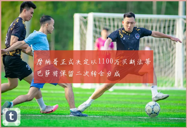 摩纳哥正式决定以1100万买断法蒂巴萨将保留二次转会分成