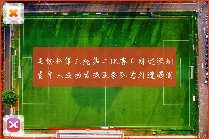 足协杯第三轮第二比赛日综述深圳青年人成功晋级亚泰队意外遭遇淘汰