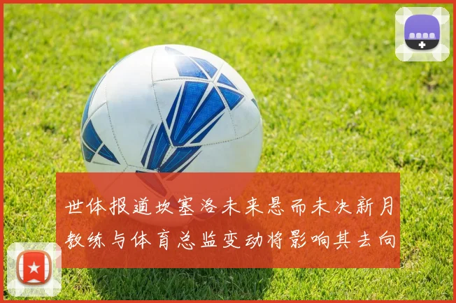 世体报道坎塞洛未来悬而未决新月教练与体育总监变动将影响其去向