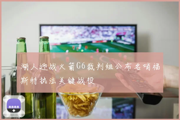 湖人迎战火箭G6裁判组公布名哨福斯特执法关键战役