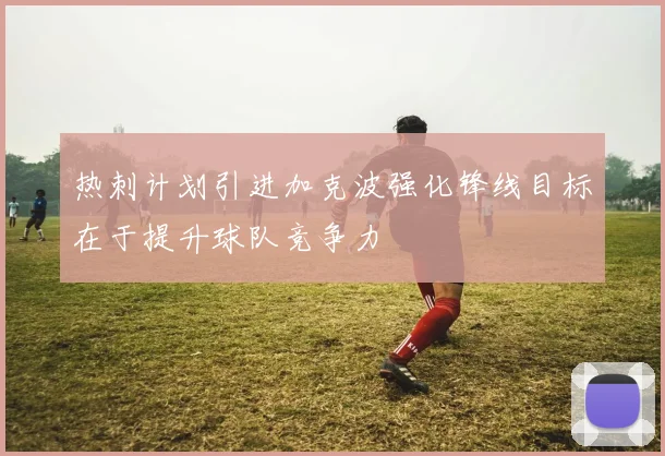 热刺计划引进加克波强化锋线目标在于提升球队竞争力